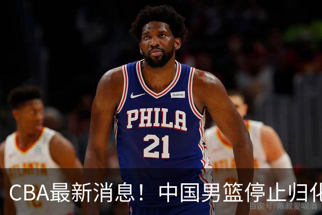CBA最新消息！中国男篮停止归化，怀特塞德事件七月份出说明，新疆续约阿不都沙拉木